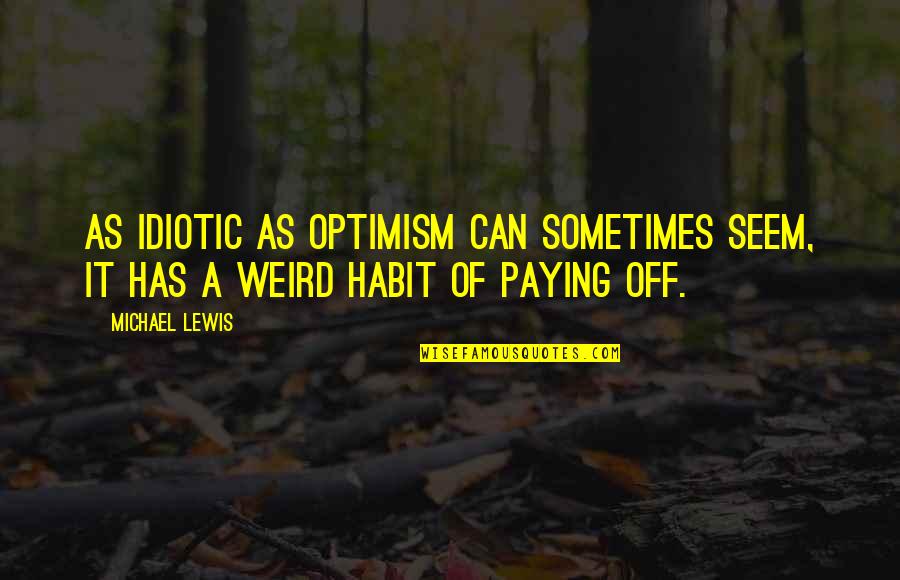 Undecided Feelings Quotes By Michael Lewis: As idiotic as optimism can sometimes seem, it