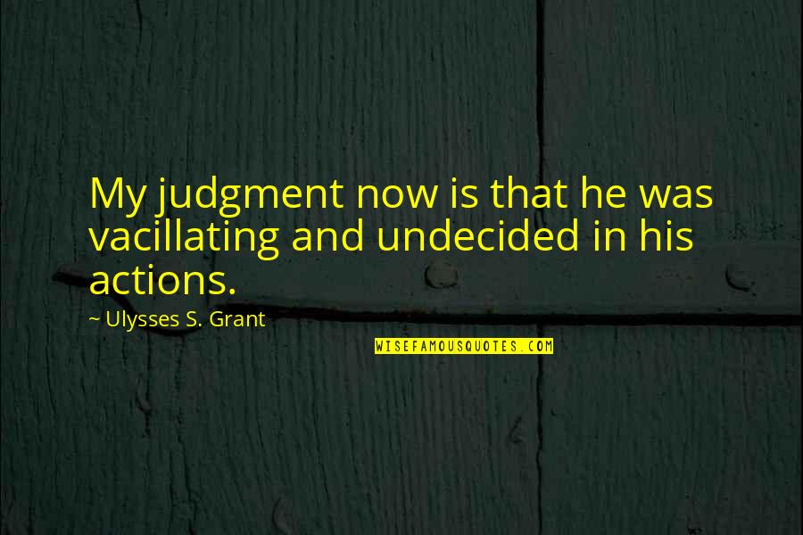 Undecided Quotes By Ulysses S. Grant: My judgment now is that he was vacillating