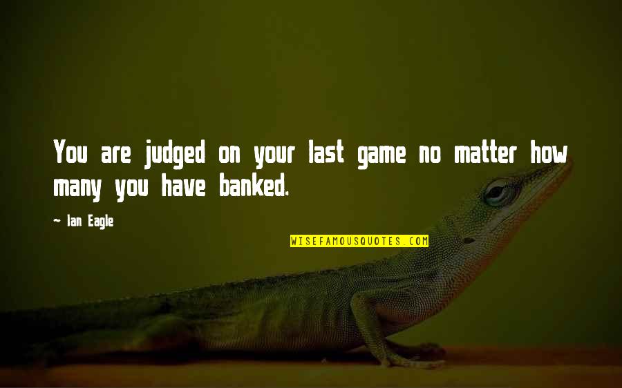 Undeclared Love Quotes By Ian Eagle: You are judged on your last game no