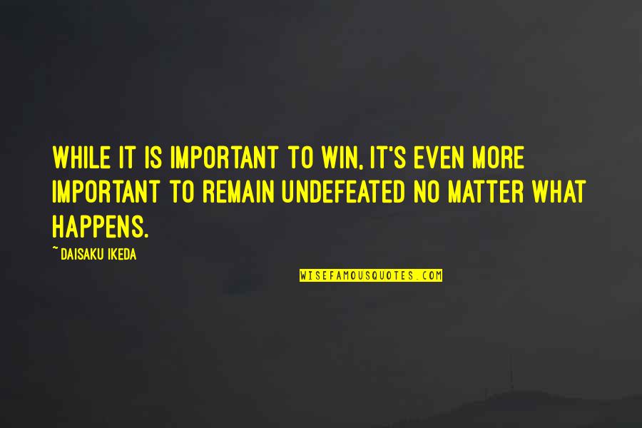 Undefeated Quotes By Daisaku Ikeda: While it is important to win, it's even