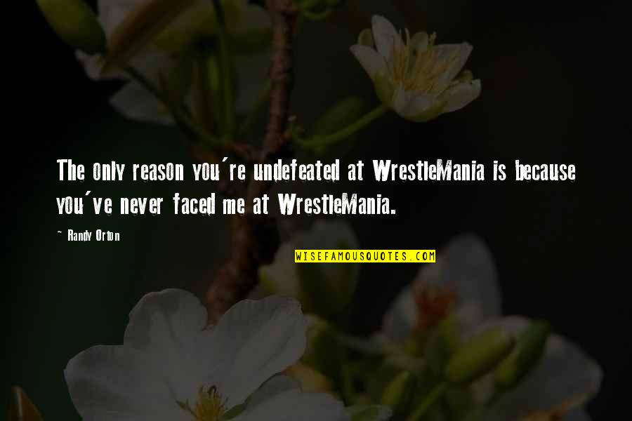 Undefeated Quotes By Randy Orton: The only reason you're undefeated at WrestleMania is