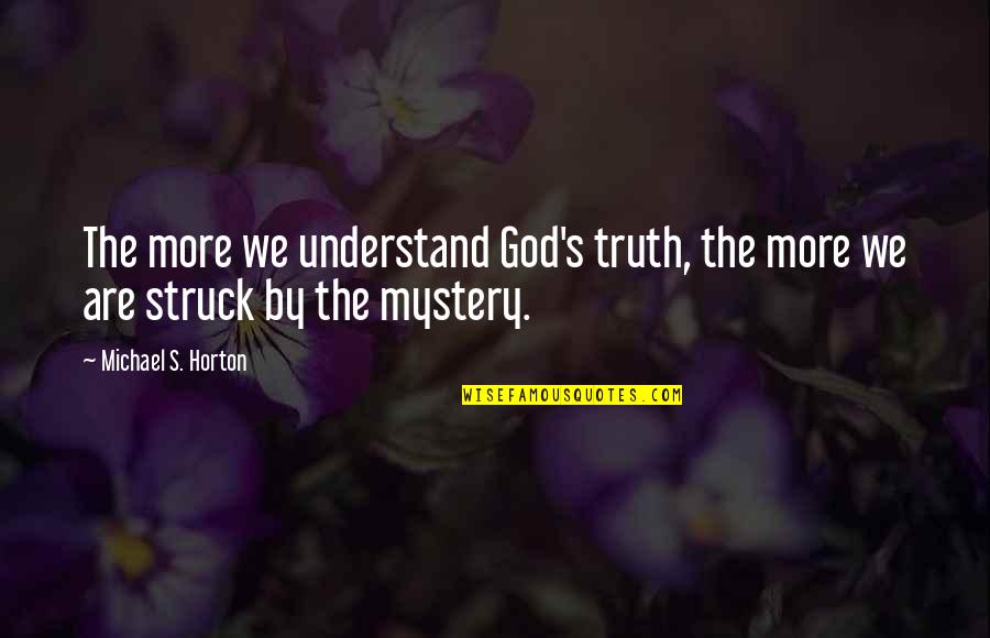 Undefinable Synonym Quotes By Michael S. Horton: The more we understand God's truth, the more