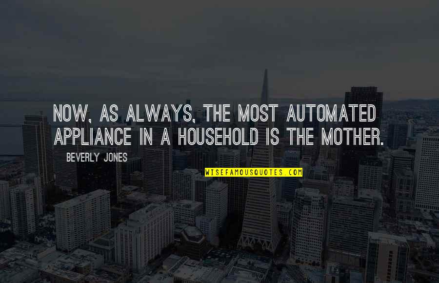 Undefinables Quotes By Beverly Jones: Now, as always, the most automated appliance in