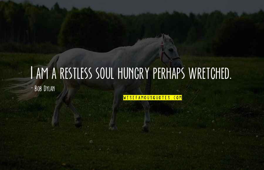 Undefined Emotions Quotes By Bob Dylan: I am a restless soul hungry perhaps wretched.