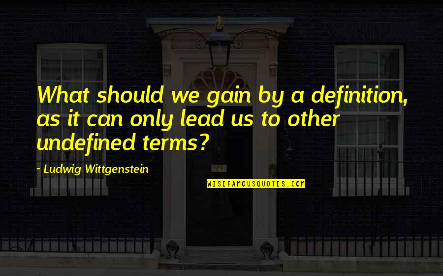 Undefined Quotes By Ludwig Wittgenstein: What should we gain by a definition, as