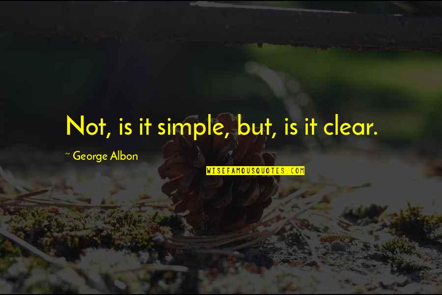 Undelegated Quotes By George Albon: Not, is it simple, but, is it clear.