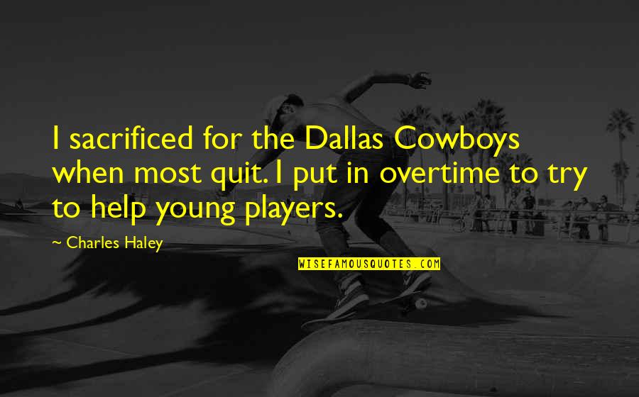 Undemanding Synonym Quotes By Charles Haley: I sacrificed for the Dallas Cowboys when most