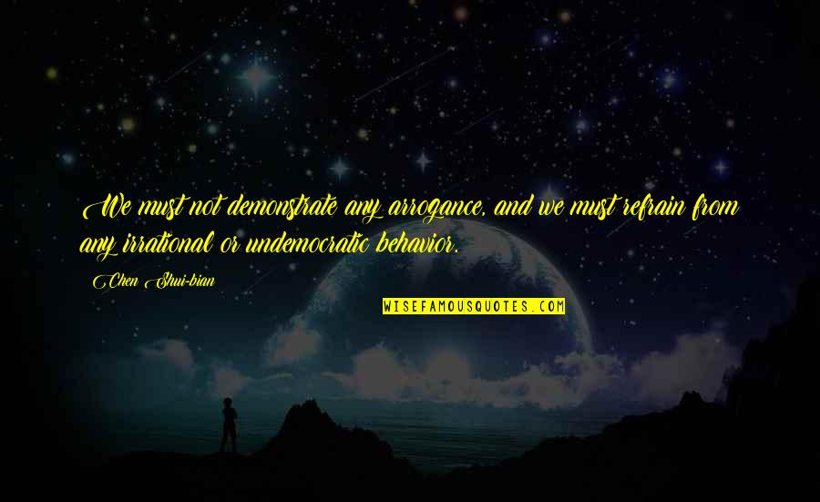 Undemocratic Quotes By Chen Shui-bian: We must not demonstrate any arrogance, and we Undemocratic Quotes By Chen Shui-bian: We must not demonstrate any arrogance, and we