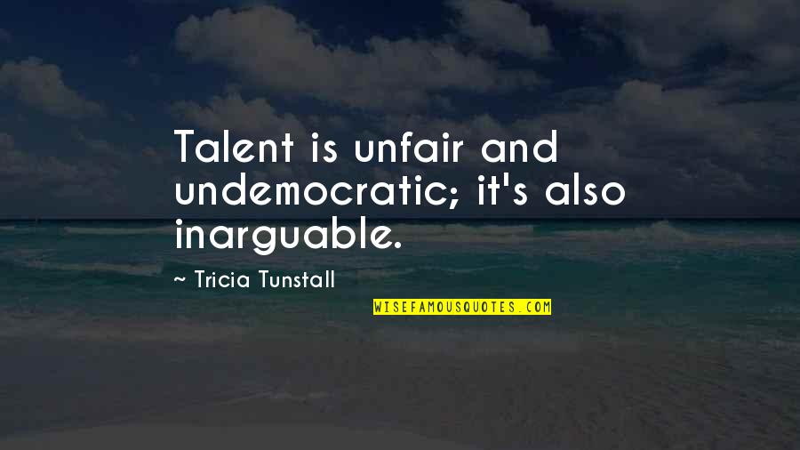 Undemocratic Quotes By Tricia Tunstall: Talent is unfair and undemocratic; it's also inarguable. Undemocratic Quotes By Tricia Tunstall: Talent is unfair and undemocratic; it's also inarguable.