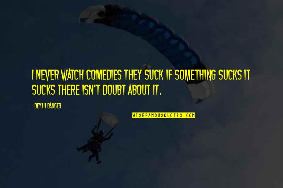 Undemonstrative Men Quotes By Deyth Banger: I never watch comedies they suck if something Undemonstrative Men Quotes By Deyth Banger: I never watch comedies they suck if something