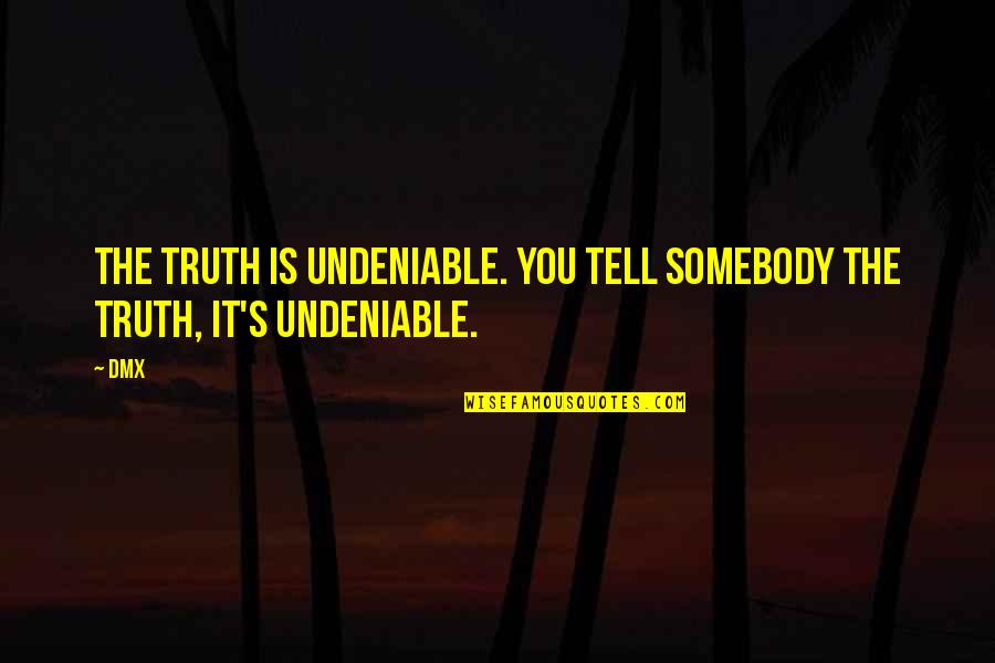 Undeniable Quotes By DMX: The truth is undeniable. You tell somebody the