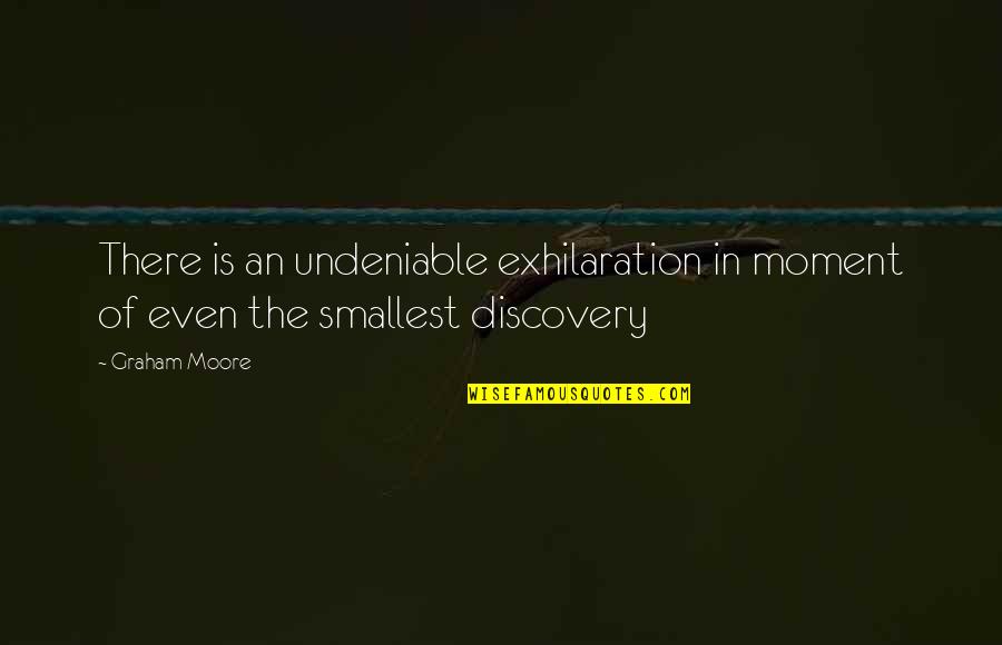 Undeniable Quotes By Graham Moore: There is an undeniable exhilaration in moment of