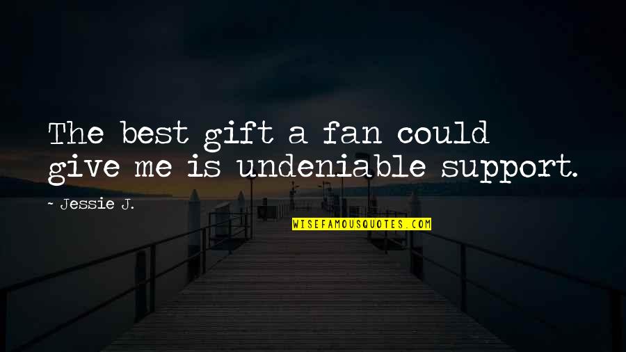 Undeniable Quotes By Jessie J.: The best gift a fan could give me