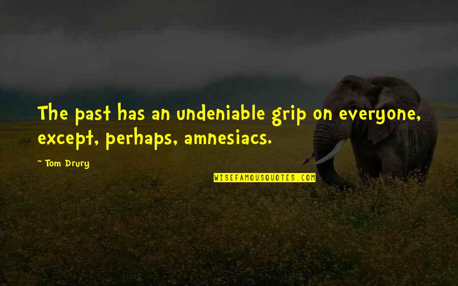 Undeniable Quotes By Tom Drury: The past has an undeniable grip on everyone,