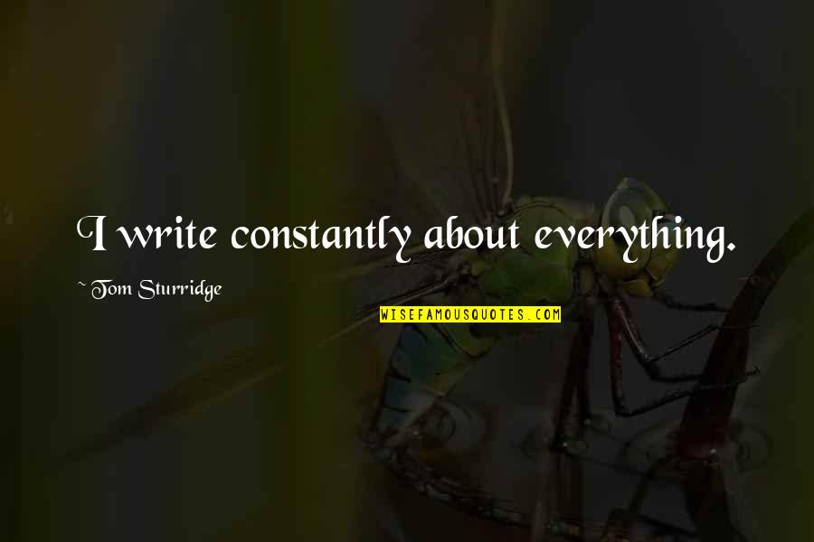 Undeniable Series Quotes By Tom Sturridge: I write constantly about everything. Undeniable Series Quotes By Tom Sturridge: I write constantly about everything.