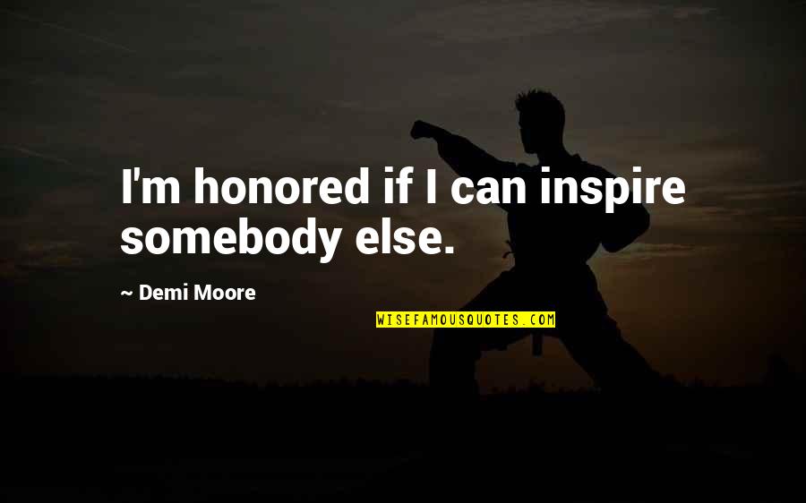 Undeniable Strength Quotes By Demi Moore: I'm honored if I can inspire somebody else. Undeniable Strength Quotes By Demi Moore: I'm honored if I can inspire somebody else.