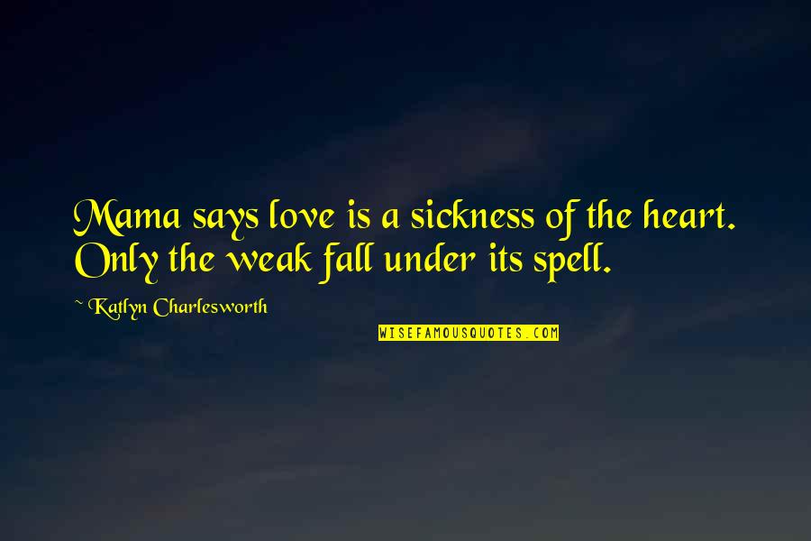 Under A Spell Quotes By Katlyn Charlesworth: Mama says love is a sickness of the