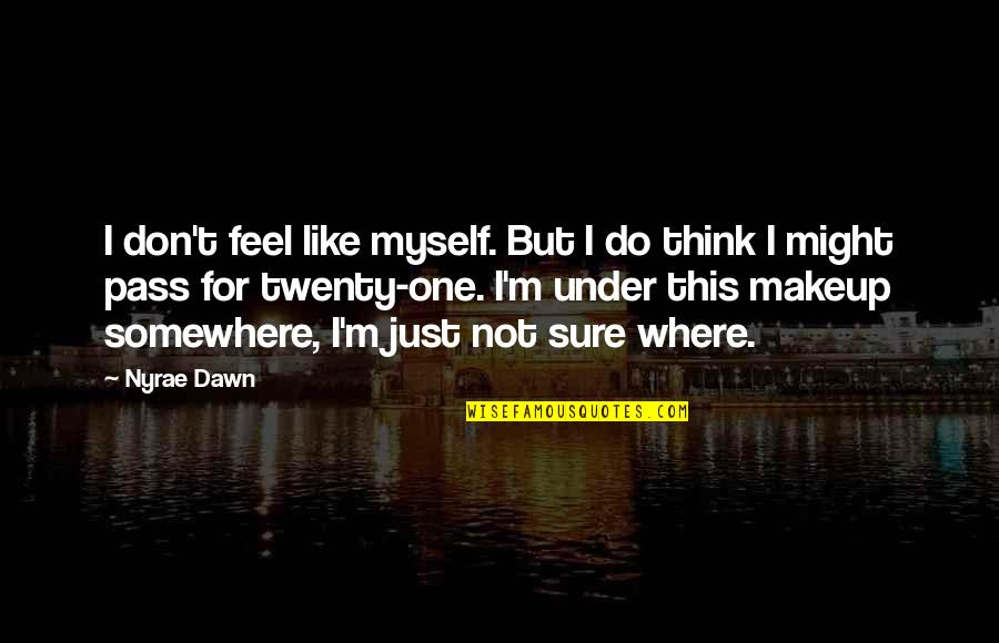 Under All That Makeup Quotes By Nyrae Dawn: I don't feel like myself. But I do Under All That Makeup Quotes By Nyrae Dawn: I don't feel like myself. But I do