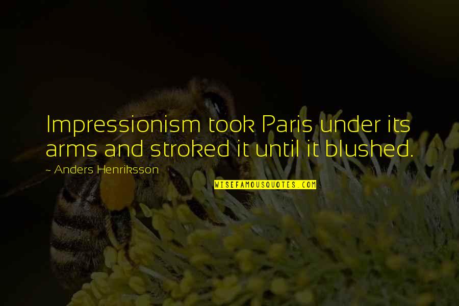 Under Arms Quotes By Anders Henriksson: Impressionism took Paris under its arms and stroked