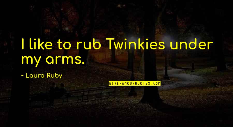 Under Arms Quotes By Laura Ruby: I like to rub Twinkies under my arms. Under Arms Quotes By Laura Ruby: I like to rub Twinkies under my arms.