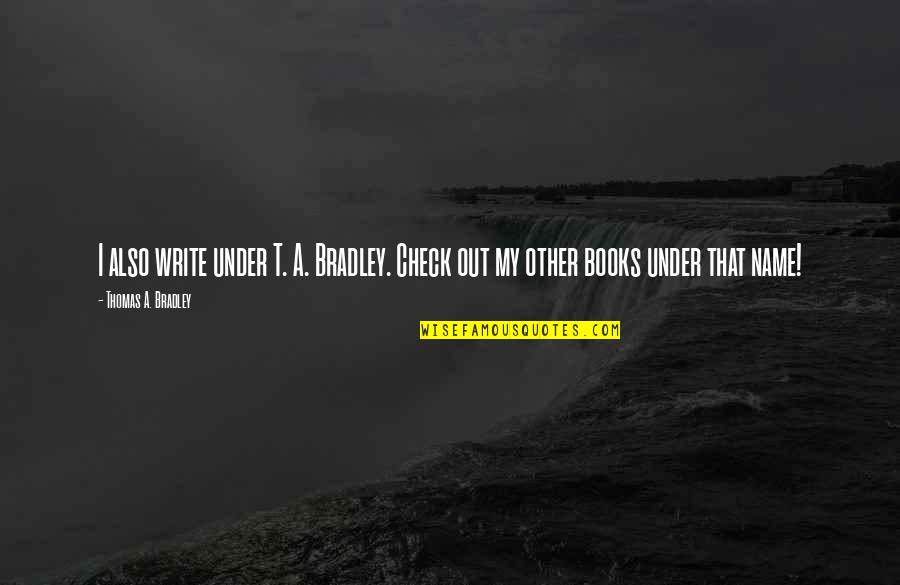 Under Check Quotes By Thomas A. Bradley: I also write under T. A. Bradley. Check