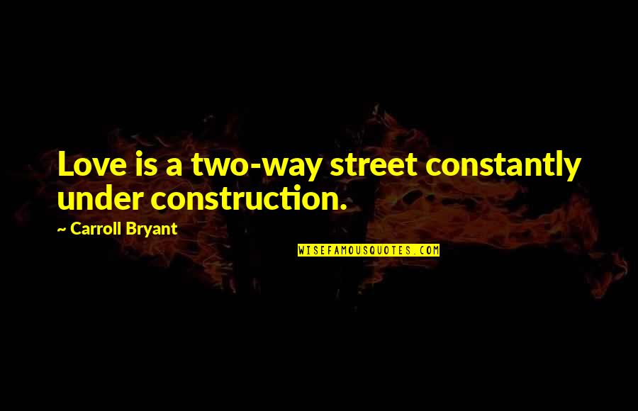 Under Construction Quotes By Carroll Bryant: Love is a two-way street constantly under construction.