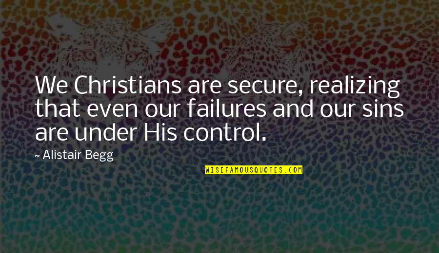 Under Control Quotes By Alistair Begg: We Christians are secure, realizing that even our Under Control Quotes By Alistair Begg: We Christians are secure, realizing that even our