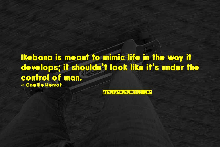Under Control Quotes By Camille Henrot: Ikebana is meant to mimic life in the Under Control Quotes By Camille Henrot: Ikebana is meant to mimic life in the