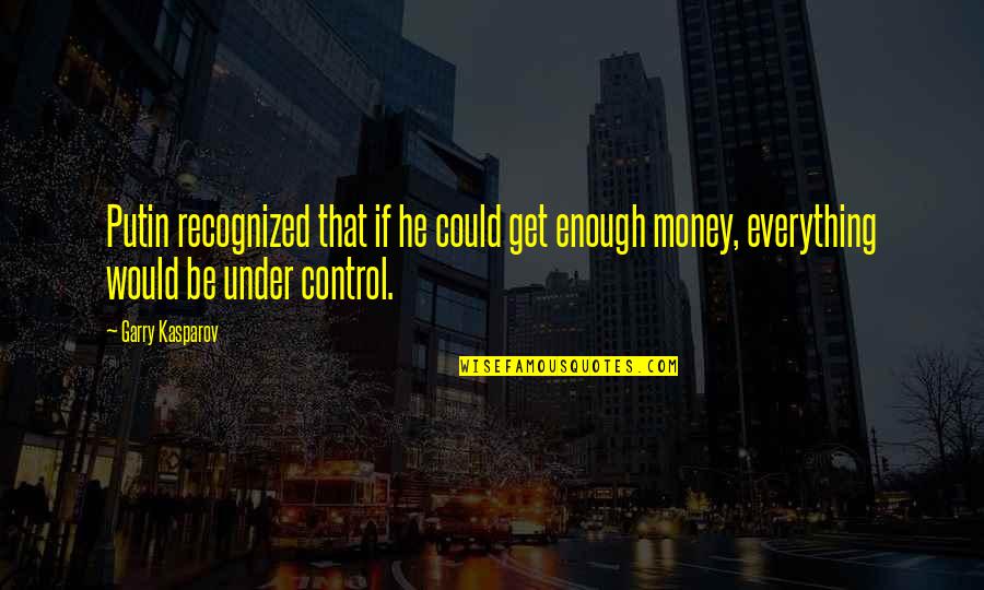 Under Control Quotes By Garry Kasparov: Putin recognized that if he could get enough Under Control Quotes By Garry Kasparov: Putin recognized that if he could get enough