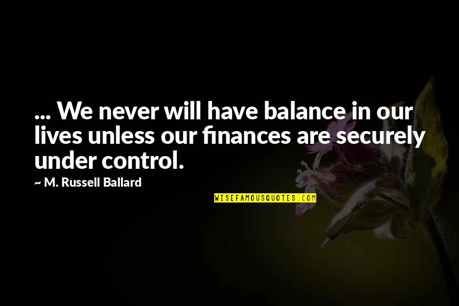 Under Control Quotes By M. Russell Ballard: ... We never will have balance in our Under Control Quotes By M. Russell Ballard: ... We never will have balance in our