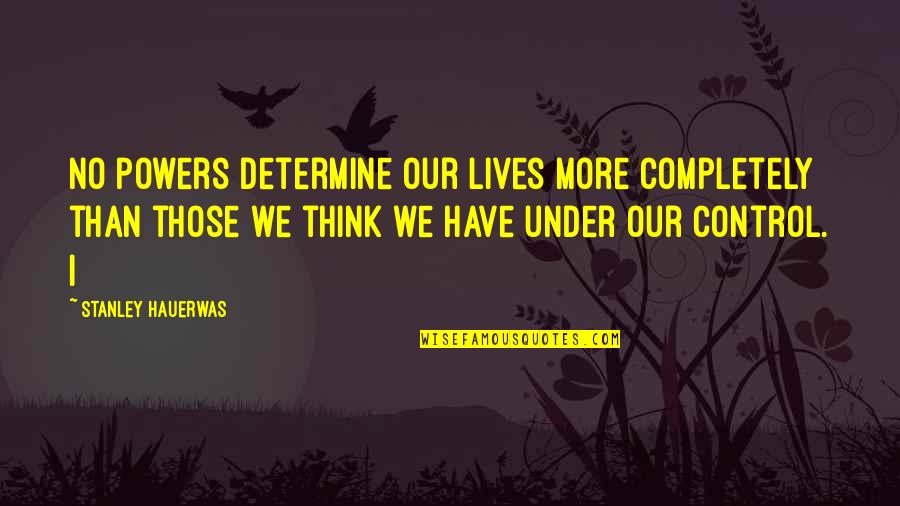 Under Control Quotes By Stanley Hauerwas: No powers determine our lives more completely than Under Control Quotes By Stanley Hauerwas: No powers determine our lives more completely than