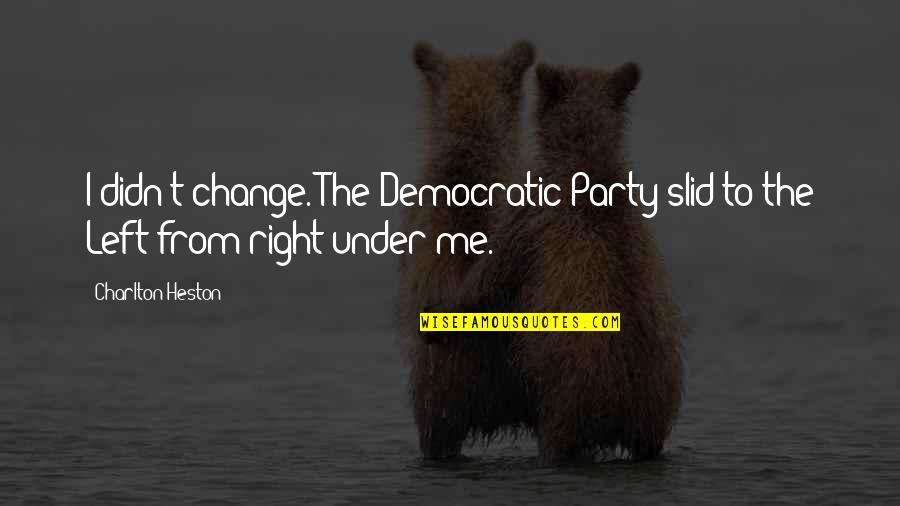 Under Democratic Quotes By Charlton Heston: I didn't change. The Democratic Party slid to
