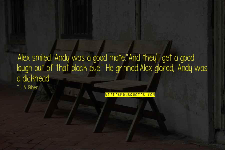 Under Jaw Tenderness Quotes By L.A. Gilbert: Alex smiled. Andy was a good mate."And they'll Under Jaw Tenderness Quotes By L.A. Gilbert: Alex smiled. Andy was a good mate."And they'll