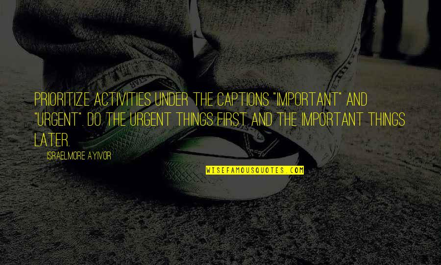 Under Management Quotes By Israelmore Ayivor: Prioritize activities under the captions "important" and "urgent".
