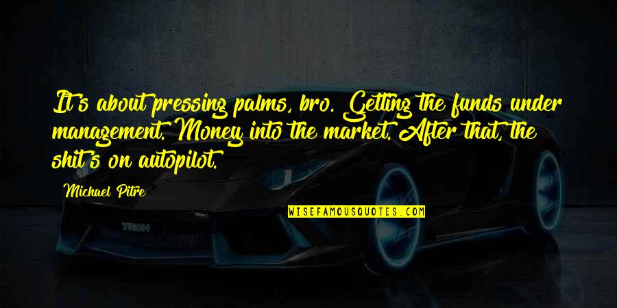 Under Management Quotes By Michael Pitre: It's about pressing palms, bro. Getting the funds