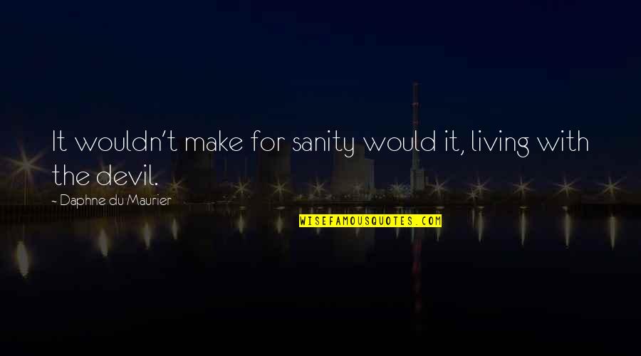 Under Moonlight Quotes By Daphne Du Maurier: It wouldn't make for sanity would it, living Under Moonlight Quotes By Daphne Du Maurier: It wouldn't make for sanity would it, living