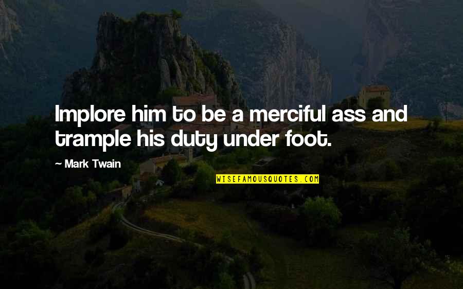 Under My Foot Quotes By Mark Twain: Implore him to be a merciful ass and