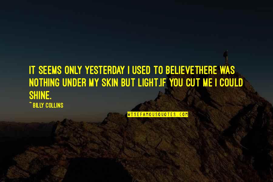 Under My Skin Quotes By Billy Collins: It seems only yesterday I used to believethere