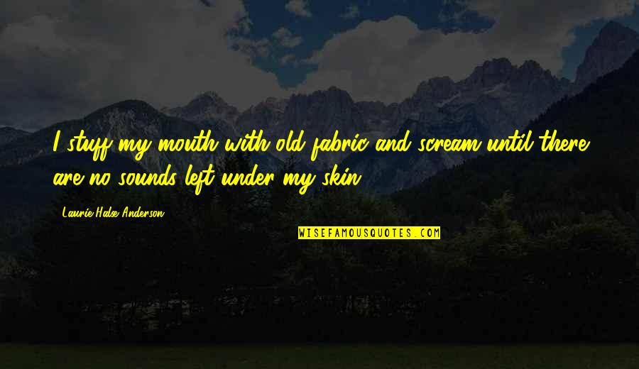 Under My Skin Quotes By Laurie Halse Anderson: I stuff my mouth with old fabric and