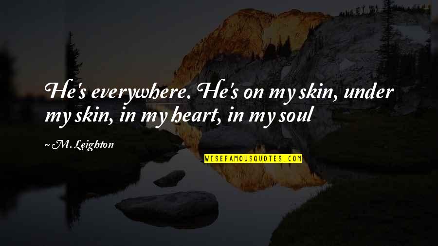 Under My Skin Quotes By M. Leighton: He's everywhere. He's on my skin, under my