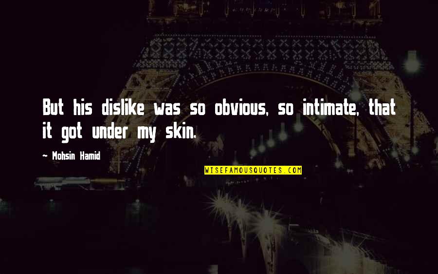 Under My Skin Quotes By Mohsin Hamid: But his dislike was so obvious, so intimate,