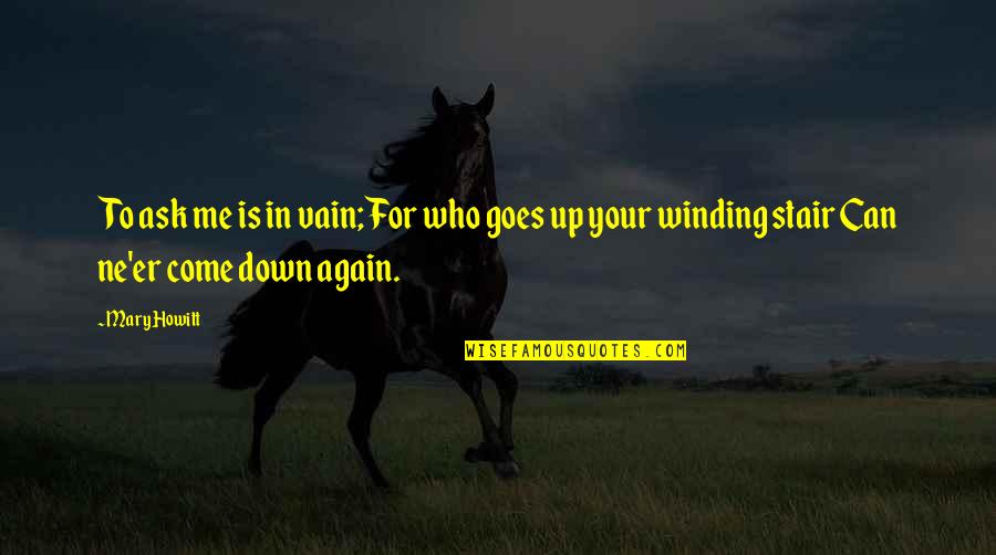 Under Pressure Funny Quotes By Mary Howitt: To ask me is in vain; For who