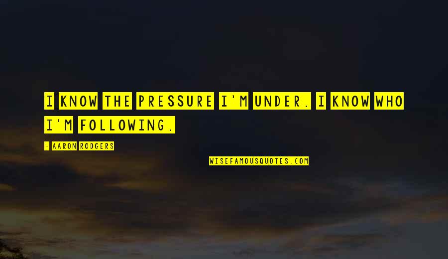 Under Pressure Quotes By Aaron Rodgers: I know the pressure I'm under. I know