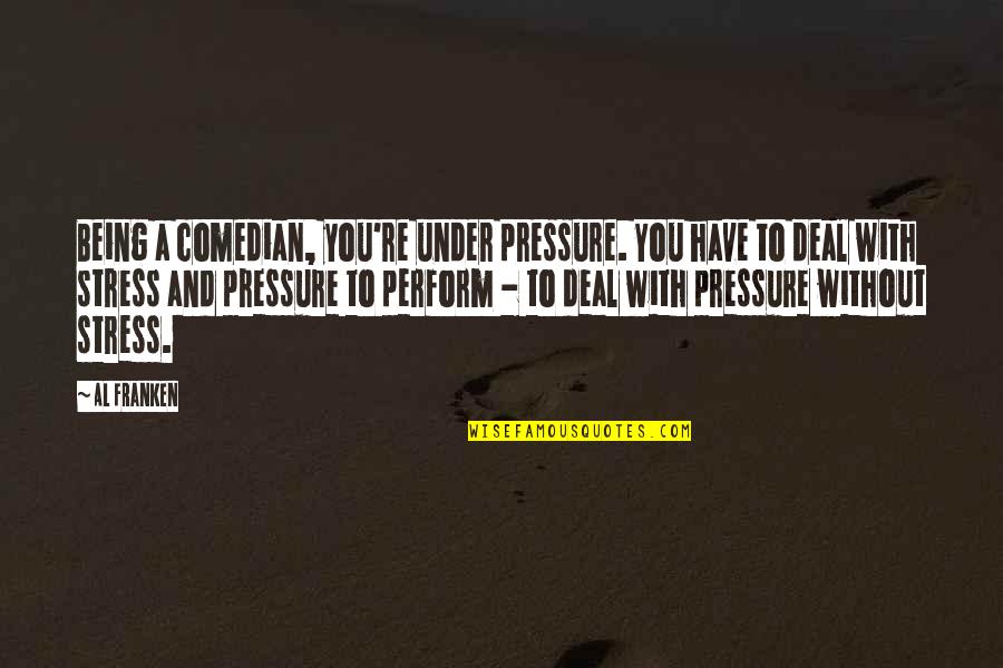 Under Pressure Quotes By Al Franken: Being a comedian, you're under pressure. You have Under Pressure Quotes By Al Franken: Being a comedian, you're under pressure. You have