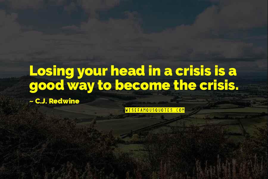 Under Pressure Quotes By C.J. Redwine: Losing your head in a crisis is a