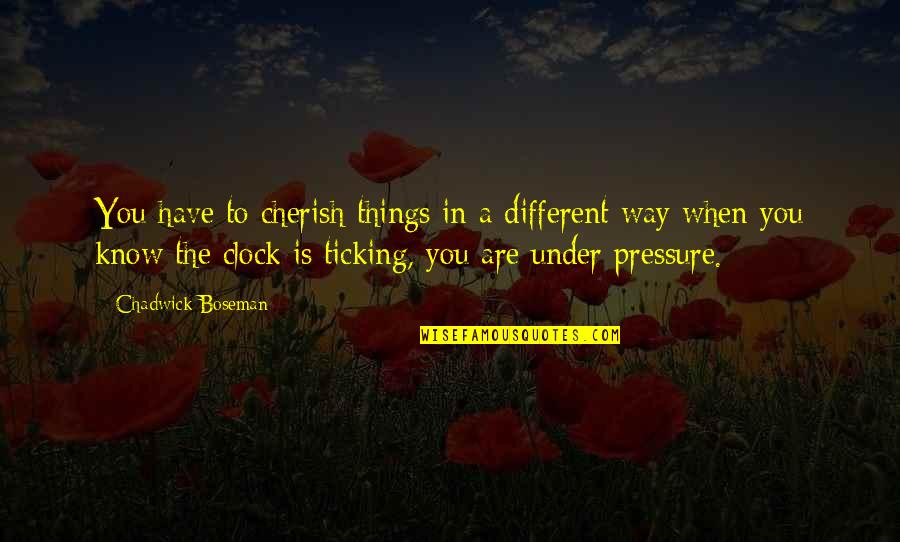 Under Pressure Quotes By Chadwick Boseman: You have to cherish things in a different Under Pressure Quotes By Chadwick Boseman: You have to cherish things in a different