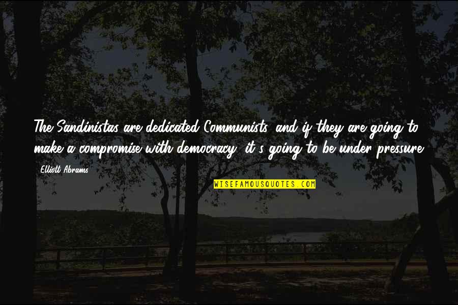 Under Pressure Quotes By Elliott Abrams: The Sandinistas are dedicated Communists, and if they Under Pressure Quotes By Elliott Abrams: The Sandinistas are dedicated Communists, and if they