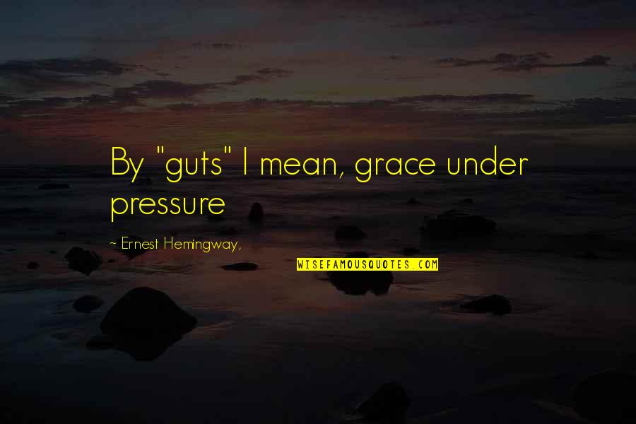 Under Pressure Quotes By Ernest Hemingway,: By "guts" I mean, grace under pressure Under Pressure Quotes By Ernest Hemingway,: By "guts" I mean, grace under pressure