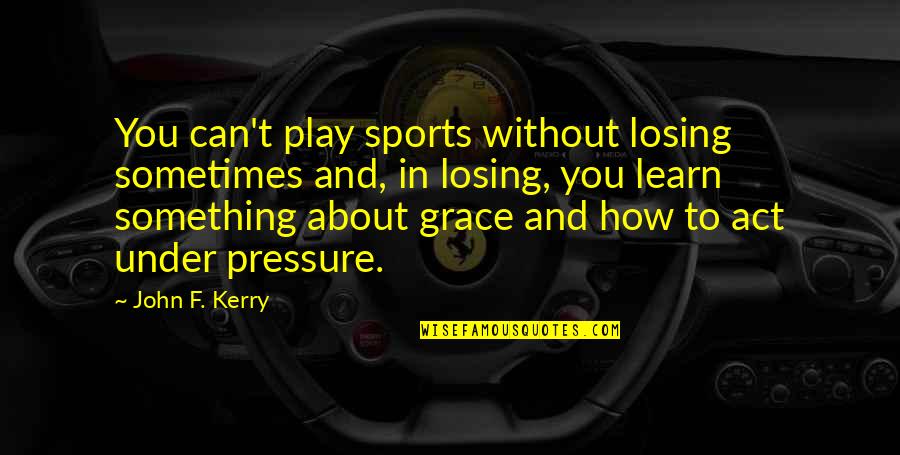 Under Pressure Quotes By John F. Kerry: You can't play sports without losing sometimes and,