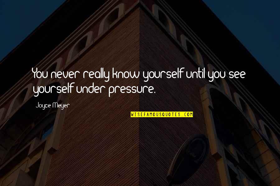 Under Pressure Quotes By Joyce Meyer: You never really know yourself until you see